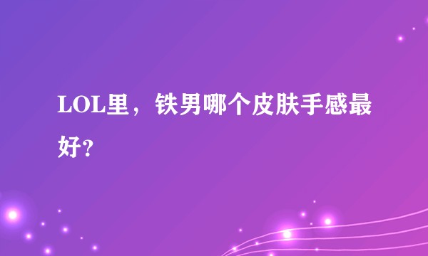 LOL里，铁男哪个皮肤手感最好？