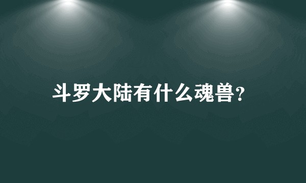 斗罗大陆有什么魂兽？