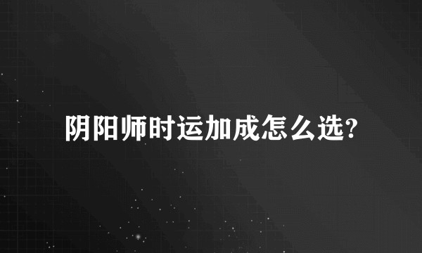 阴阳师时运加成怎么选?