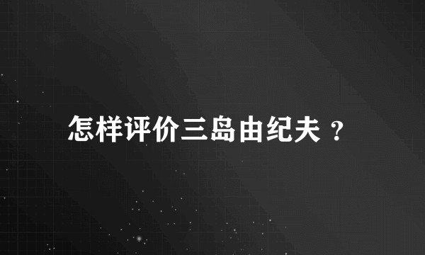 怎样评价三岛由纪夫 ？