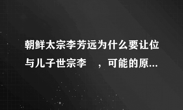 朝鲜太宗李芳远为什么要让位与儿子世宗李裪，可能的原因是什么？