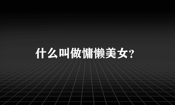 什么叫做慵懒美女？
