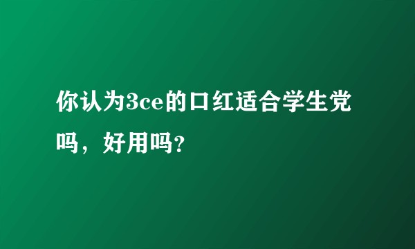 你认为3ce的口红适合学生党吗，好用吗？