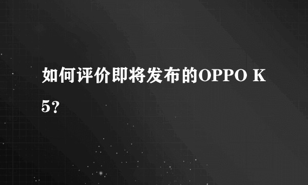 如何评价即将发布的OPPO K5？