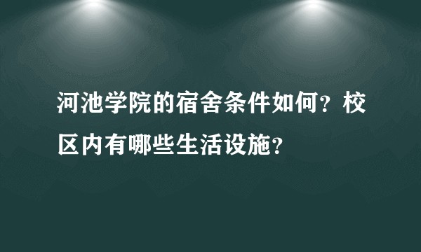 河池学院的宿舍条件如何？校区内有哪些生活设施？