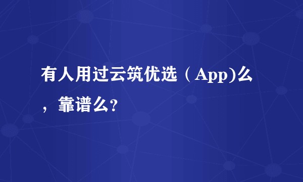 有人用过云筑优选（App)么，靠谱么？