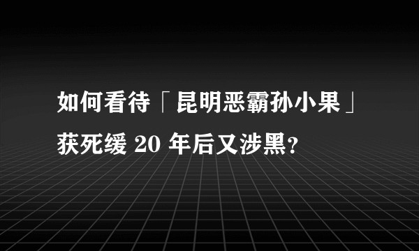 如何看待「昆明恶霸孙小果」获死缓 20 年后又涉黑？