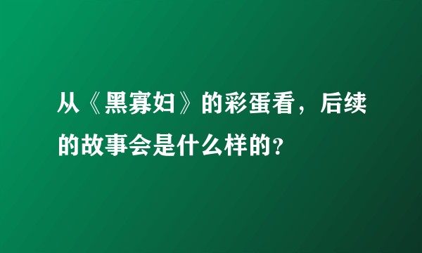 从《黑寡妇》的彩蛋看，后续的故事会是什么样的？