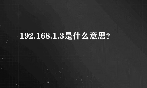192.168.1.3是什么意思？