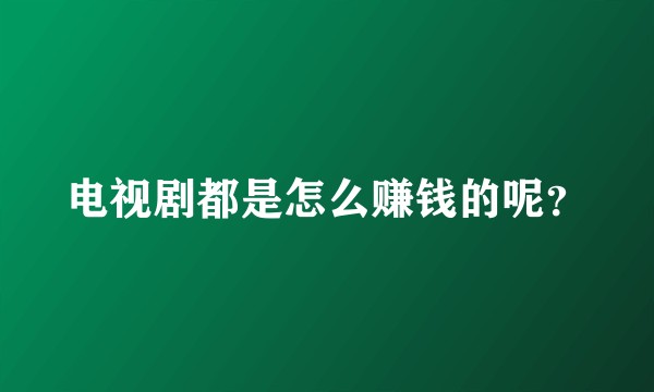 电视剧都是怎么赚钱的呢？