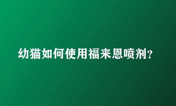 幼猫如何使用福来恩喷剂？