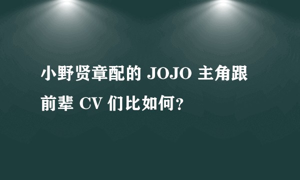 小野贤章配的 JOJO 主角跟前辈 CV 们比如何？