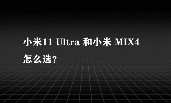 小米11 Ultra 和小米 MIX4 怎么选?