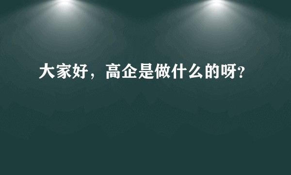 大家好，高企是做什么的呀？