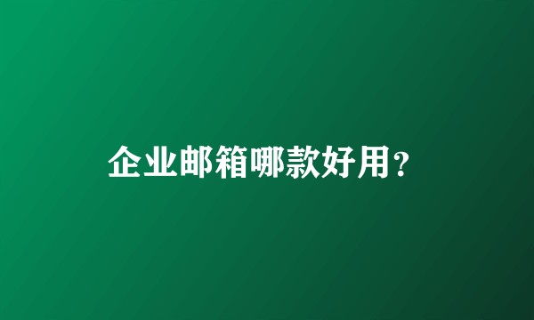企业邮箱哪款好用?