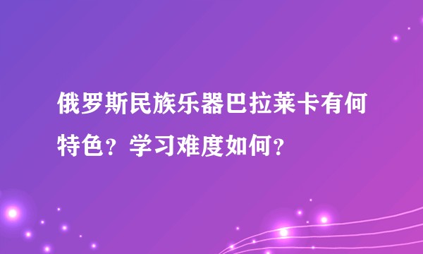 俄罗斯民族乐器巴拉莱卡有何特色？学习难度如何？