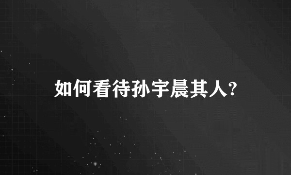 如何看待孙宇晨其人?