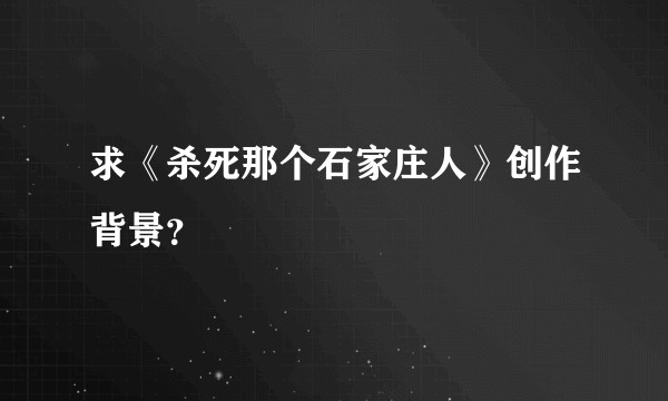 求《杀死那个石家庄人》创作背景？