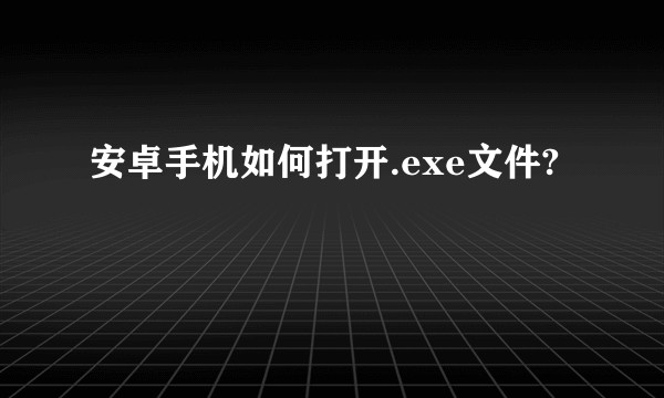 安卓手机如何打开.exe文件?