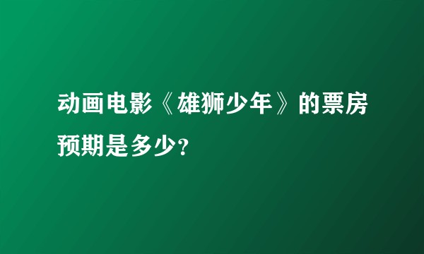 动画电影《雄狮少年》的票房预期是多少？
