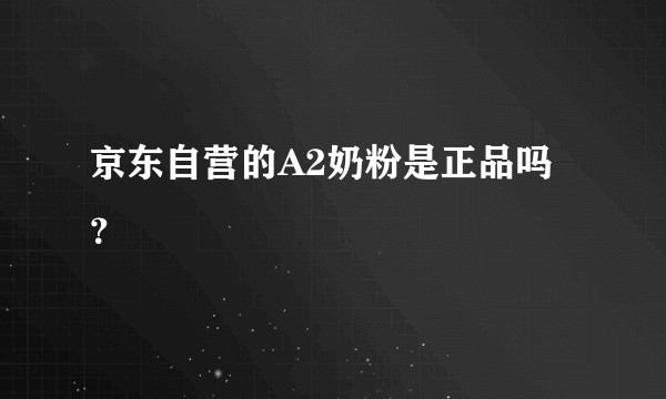 京东自营的A2奶粉是正品吗？