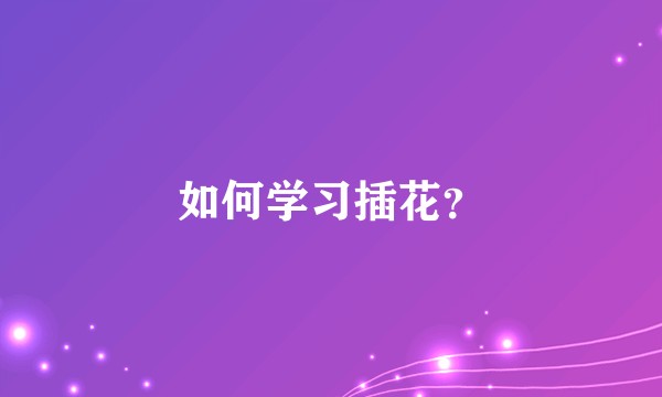 如何学习插花？