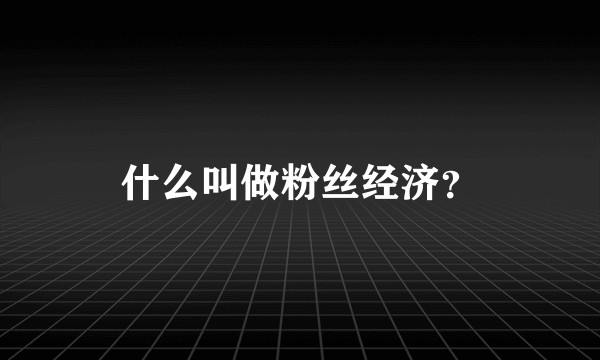 什么叫做粉丝经济？