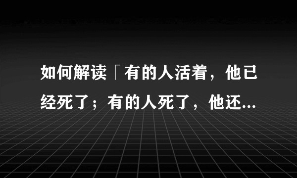 如何解读「有的人活着，他已经死了；有的人死了，他还活着」？