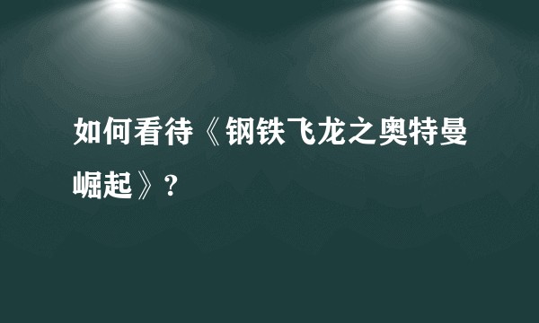 如何看待《钢铁飞龙之奥特曼崛起》?