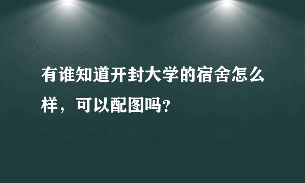 有谁知道开封大学的宿舍怎么样，可以配图吗？