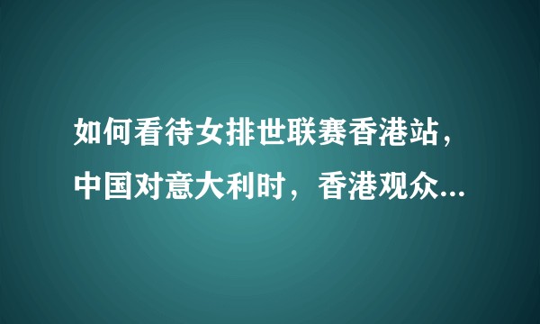 如何看待女排世联赛香港站，中国对意大利时，香港观众分别用手机展示油条和意大利面为自己支持的队伍加油?
