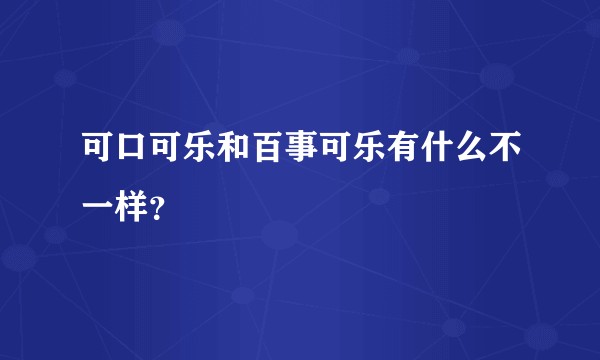 可口可乐和百事可乐有什么不一样？