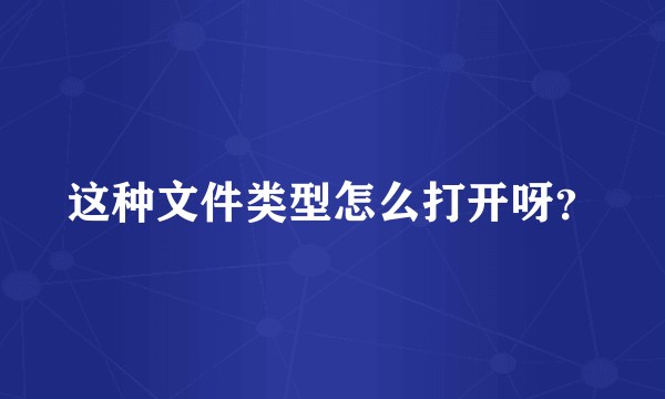 这种文件类型怎么打开呀？