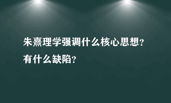朱熹理学强调什么核心思想？有什么缺陷？