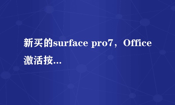 新买的surface pro7，Office激活按照引导走到最后一步就成这个样了，什么情况？