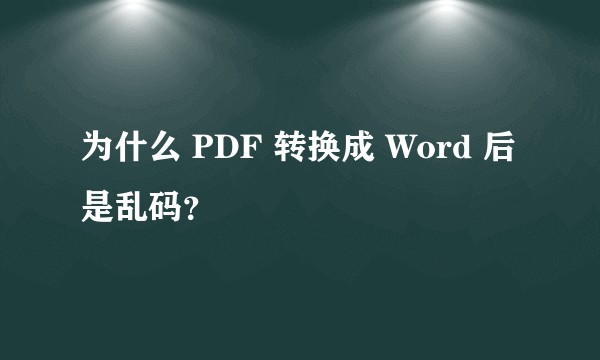 为什么 PDF 转换成 Word 后是乱码?