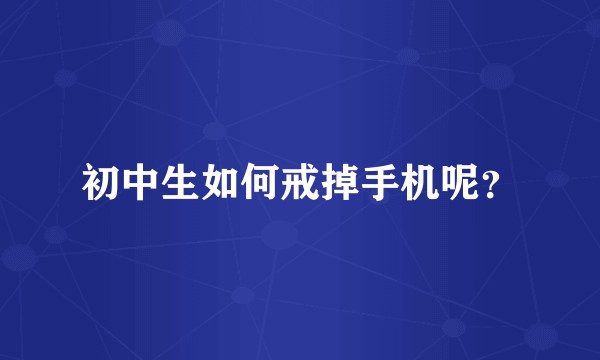 初中生如何戒掉手机呢？