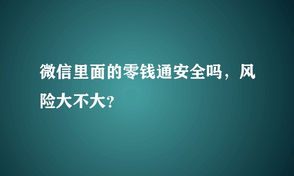 微信里面的零钱通安全吗，风险大不大？