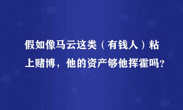 假如像马云这类（有钱人）粘上赌博，他的资产够他挥霍吗？