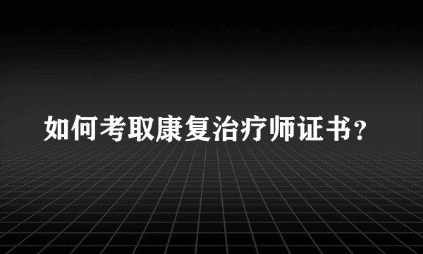 如何考取康复治疗师证书?