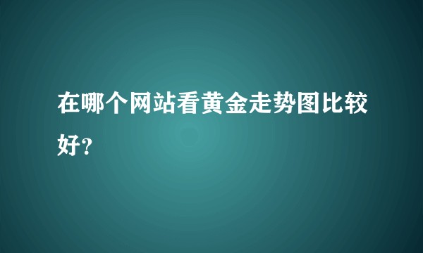 在哪个网站看黄金走势图比较好？