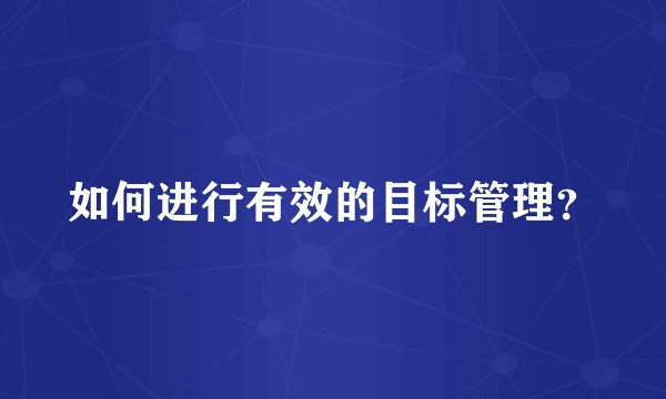 如何进行有效的目标管理？