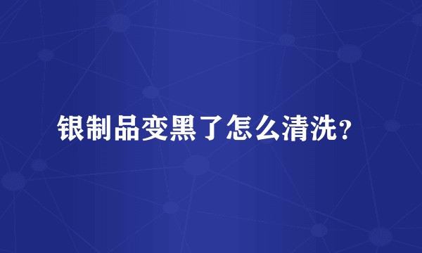 银制品变黑了怎么清洗？