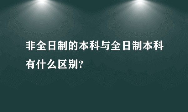 非全日制的本科与全日制本科有什么区别?
