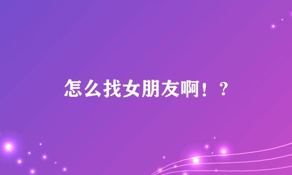 怎么找女朋友啊！?
