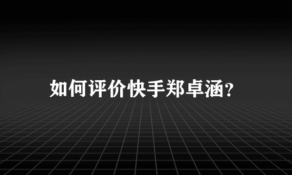 如何评价快手郑卓涵？