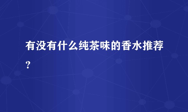 有没有什么纯茶味的香水推荐？