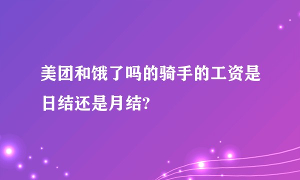 美团和饿了吗的骑手的工资是日结还是月结?