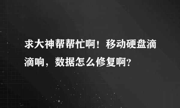 求大神帮帮忙啊！移动硬盘滴滴响，数据怎么修复啊？