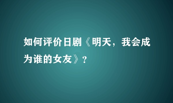 如何评价日剧《明天，我会成为谁的女友》？